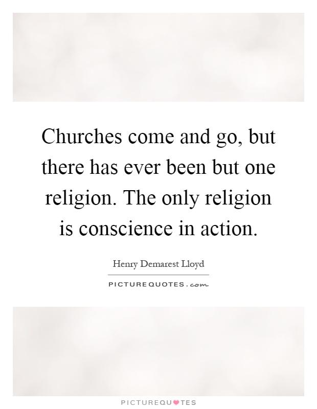 Churches come and go, but there has ever been but one religion. The only religion is conscience in action Picture Quote #1