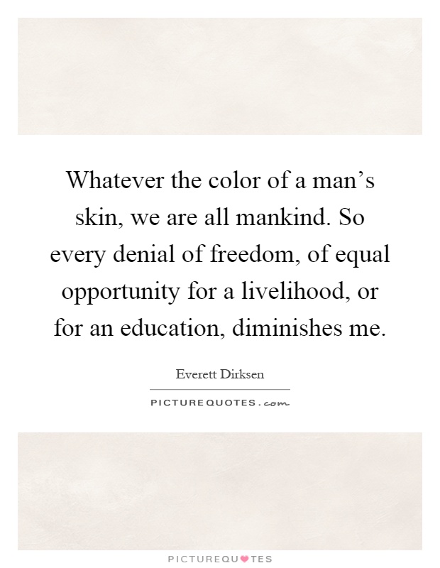 Whatever the color of a man's skin, we are all mankind. So every denial of freedom, of equal opportunity for a livelihood, or for an education, diminishes me Picture Quote #1