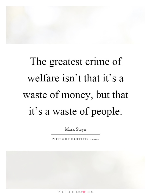 The greatest crime of welfare isn't that it's a waste of money, but that it's a waste of people Picture Quote #1
