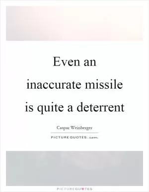 Even an inaccurate missile is quite a deterrent Picture Quote #1