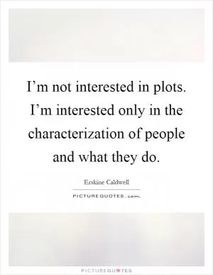 I’m not interested in plots. I’m interested only in the characterization of people and what they do Picture Quote #1