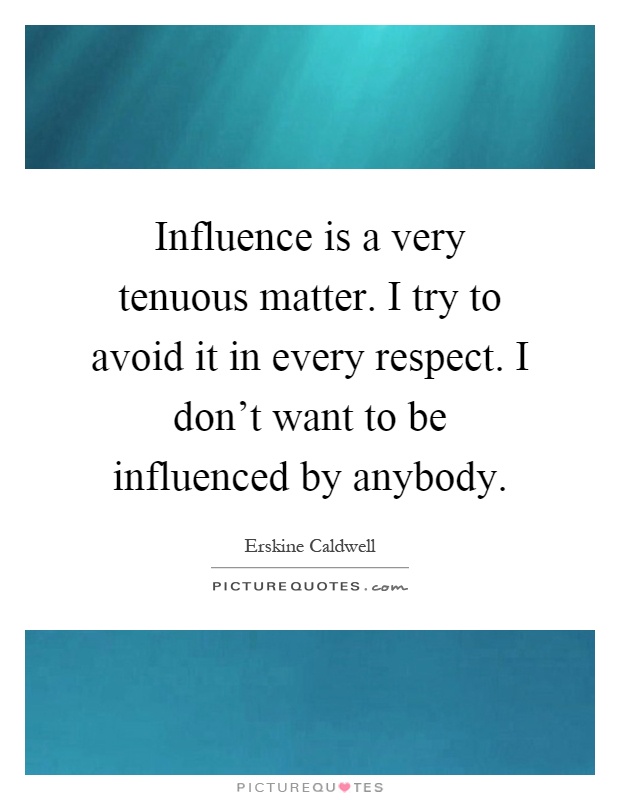 Influence is a very tenuous matter. I try to avoid it in every respect. I don't want to be influenced by anybody Picture Quote #1