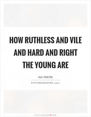 How ruthless and vile and hard and right the young are Picture Quote #1