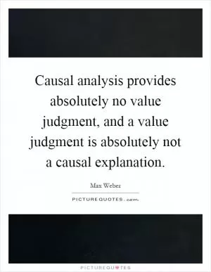 Causal analysis provides absolutely no value judgment, and a value judgment is absolutely not a causal explanation Picture Quote #1