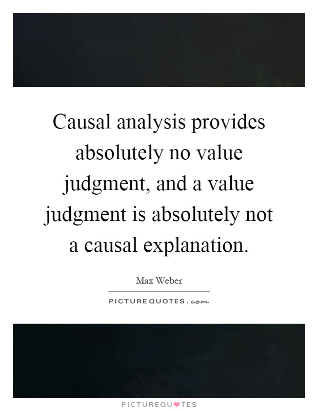 Causal analysis provides absolutely no value judgment, and a value judgment is absolutely not a causal explanation Picture Quote #1