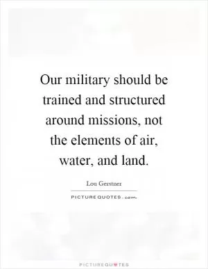 Our military should be trained and structured around missions, not the elements of air, water, and land Picture Quote #1