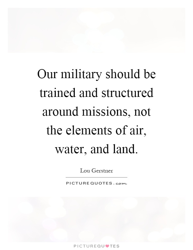 Our military should be trained and structured around missions, not the elements of air, water, and land Picture Quote #1