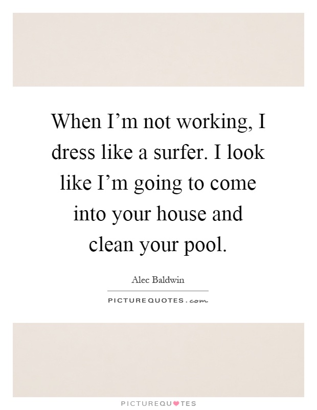 When I'm not working, I dress like a surfer. I look like I'm going to come into your house and clean your pool Picture Quote #1