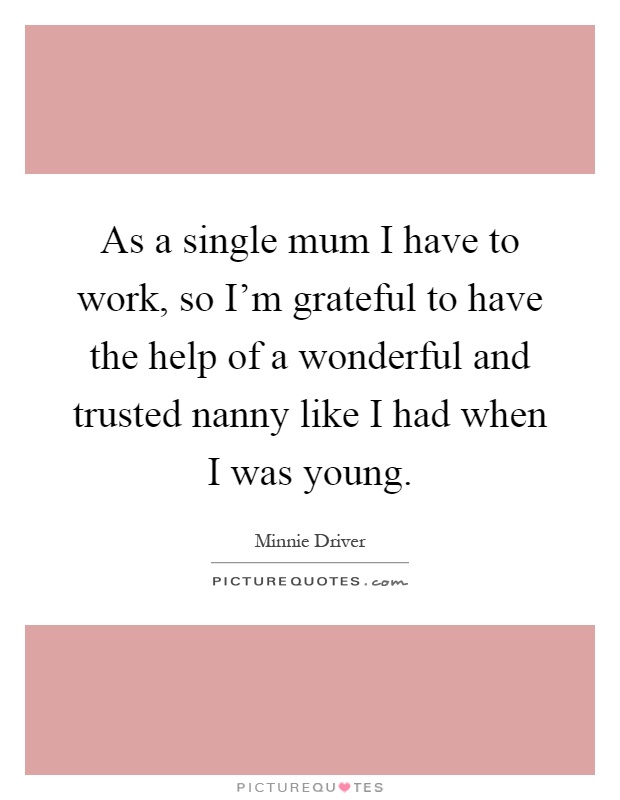 As a single mum I have to work, so I'm grateful to have the help of a wonderful and trusted nanny like I had when I was young Picture Quote #1