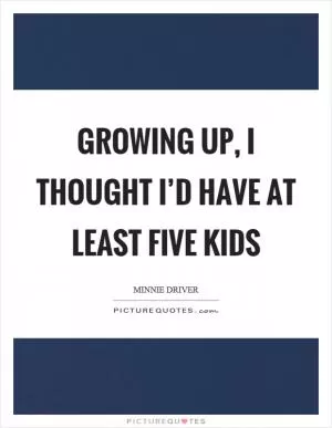 Growing up, I thought I’d have at least five kids Picture Quote #1