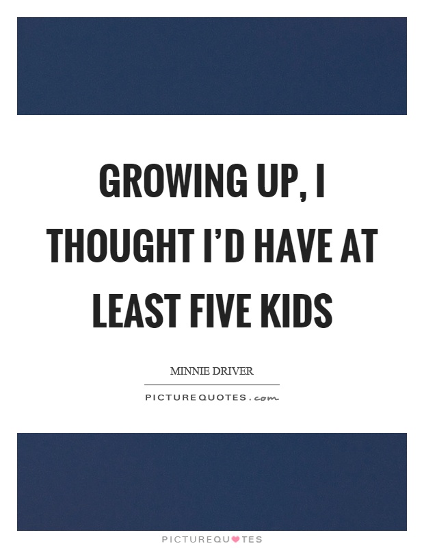 Growing up, I thought I'd have at least five kids Picture Quote #1