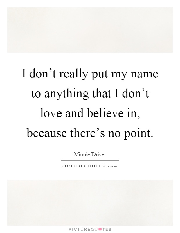I don't really put my name to anything that I don't love and believe in, because there's no point Picture Quote #1