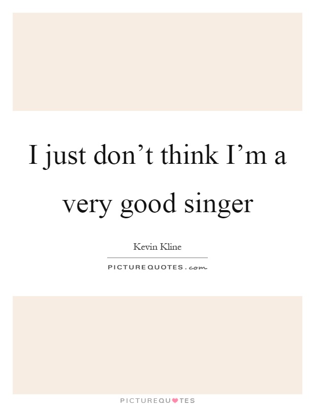 I just don't think I'm a very good singer Picture Quote #1