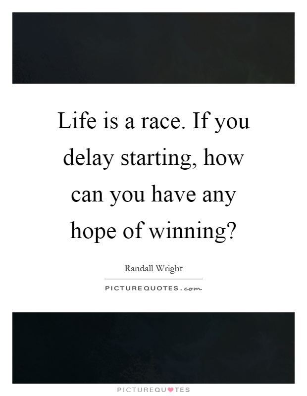 Life is a race. If you delay starting, how can you have any hope of winning? Picture Quote #1