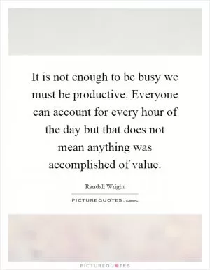 It is not enough to be busy we must be productive. Everyone can account for every hour of the day but that does not mean anything was accomplished of value Picture Quote #1