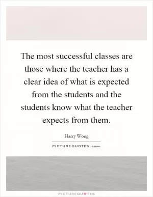 The most successful classes are those where the teacher has a clear idea of what is expected from the students and the students know what the teacher expects from them Picture Quote #1