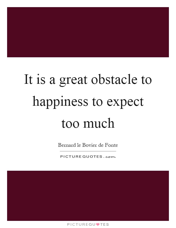 It is a great obstacle to happiness to expect too much Picture Quote #1