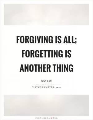 Forgiving is all; forgetting is another thing Picture Quote #1