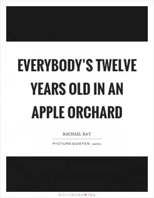Everybody’s twelve years old in an apple orchard Picture Quote #1