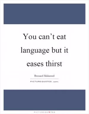 You can’t eat language but it eases thirst Picture Quote #1