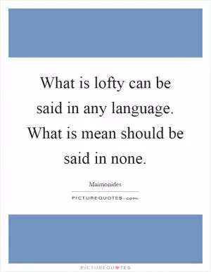 What is lofty can be said in any language. What is mean should be said in none Picture Quote #1