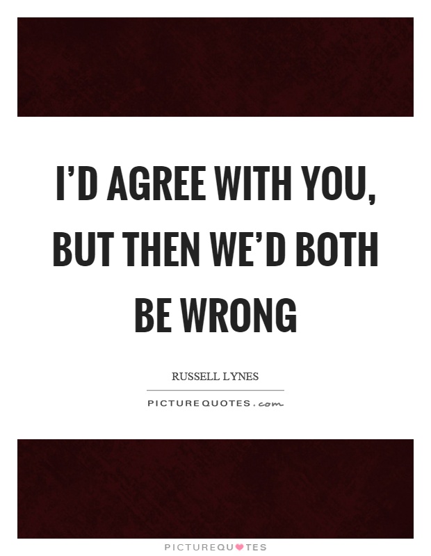 I'd agree with you, but then we'd both be wrong Picture Quote #1