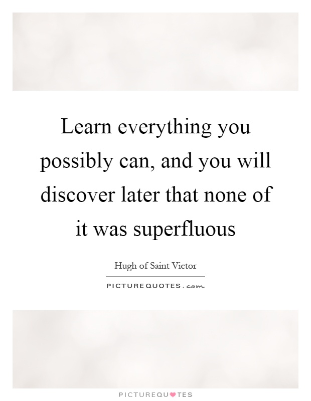 Learn everything you possibly can, and you will discover later that none of it was superfluous Picture Quote #1
