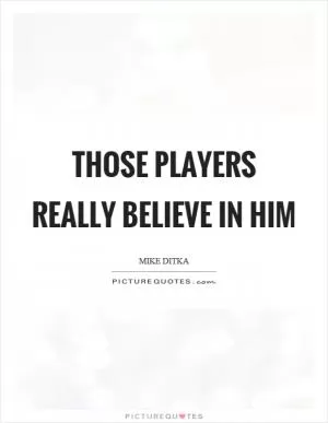 Those players really believe in him Picture Quote #1
