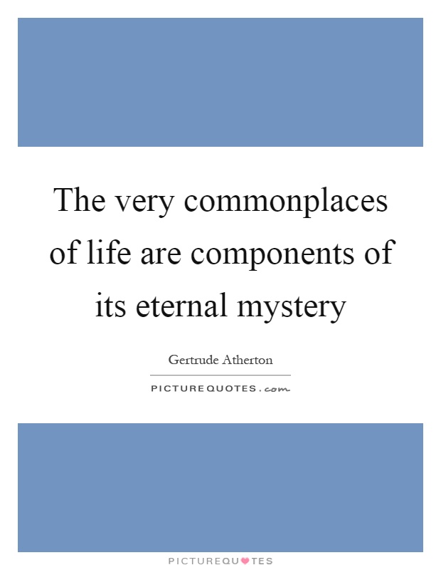 The very commonplaces of life are components of its eternal mystery Picture Quote #1
