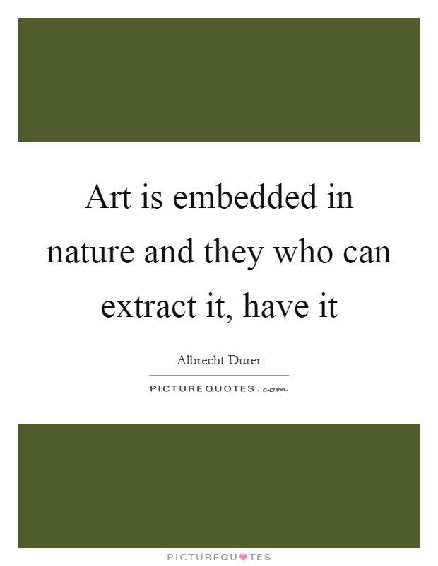 Art is embedded in nature and they who can extract it, have it Picture Quote #1