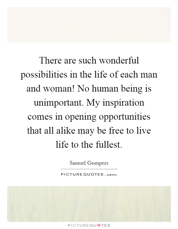 There are such wonderful possibilities in the life of each man and woman! No human being is unimportant. My inspiration comes in opening opportunities that all alike may be free to live life to the fullest Picture Quote #1