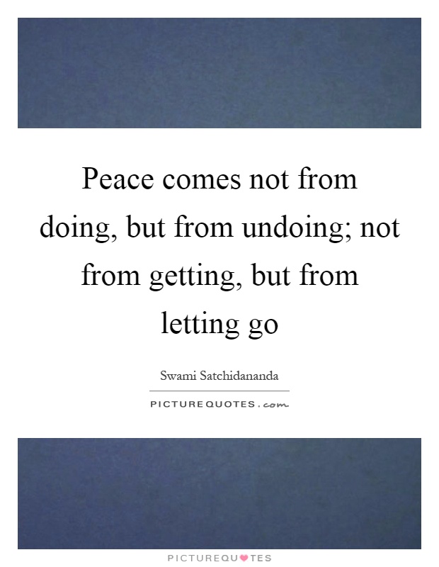 Peace comes not from doing, but from undoing; not from getting, but from letting go Picture Quote #1