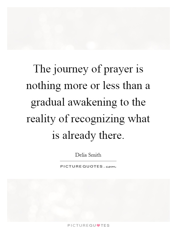The journey of prayer is nothing more or less than a gradual awakening to the reality of recognizing what is already there Picture Quote #1