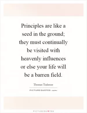 Principles are like a seed in the ground; they must continually be visited with heavenly influences or else your life will be a barren field Picture Quote #1