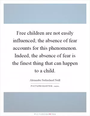 Free children are not easily influenced; the absence of fear accounts for this phenomenon. Indeed, the absence of fear is the finest thing that can happen to a child Picture Quote #1