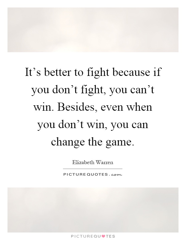 It's better to fight because if you don't fight, you can't win. Besides, even when you don't win, you can change the game Picture Quote #1