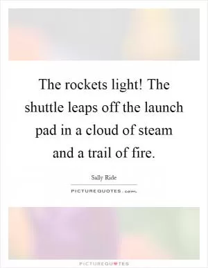 The rockets light! The shuttle leaps off the launch pad in a cloud of steam and a trail of fire Picture Quote #1