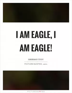 I am eagle, I am eagle! Picture Quote #1