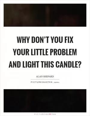 Why don’t you fix your little problem and light this candle? Picture Quote #1