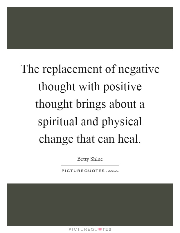 The replacement of negative thought with positive thought brings about a spiritual and physical change that can heal Picture Quote #1