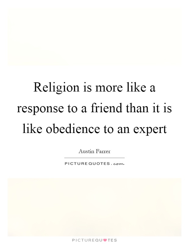 Religion is more like a response to a friend than it is like obedience to an expert Picture Quote #1