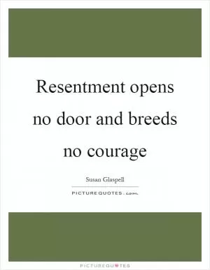 Resentment opens no door and breeds no courage Picture Quote #1