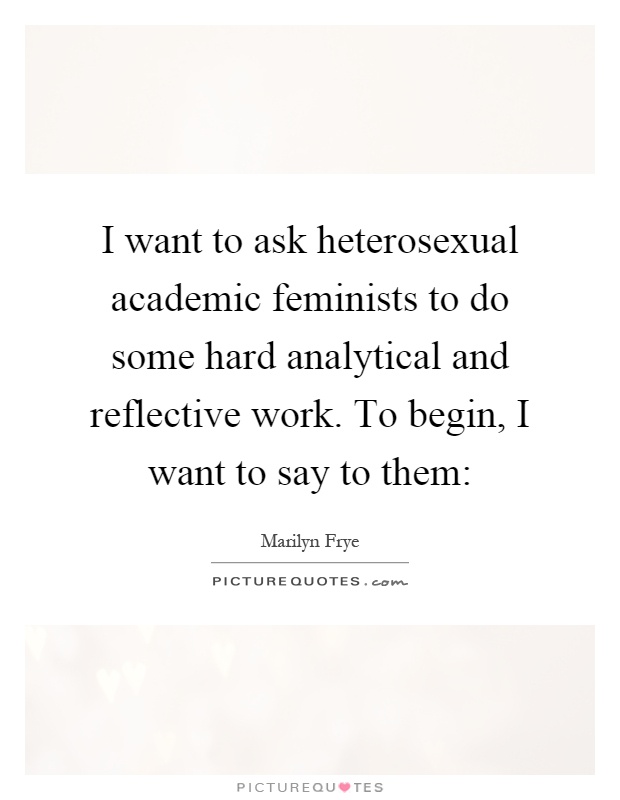 I want to ask heterosexual academic feminists to do some hard analytical and reflective work. To begin, I want to say to them: Picture Quote #1