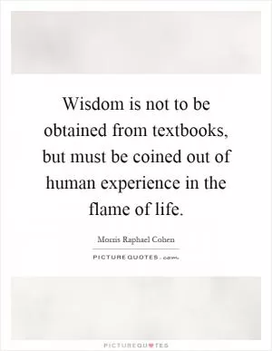 Wisdom is not to be obtained from textbooks, but must be coined out of human experience in the flame of life Picture Quote #1