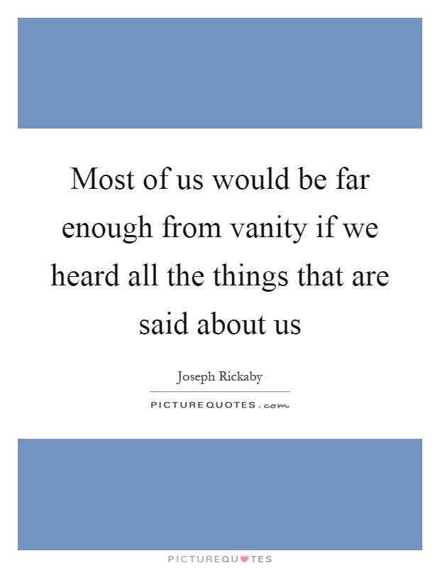 Most of us would be far enough from vanity if we heard all the things that are said about us Picture Quote #1