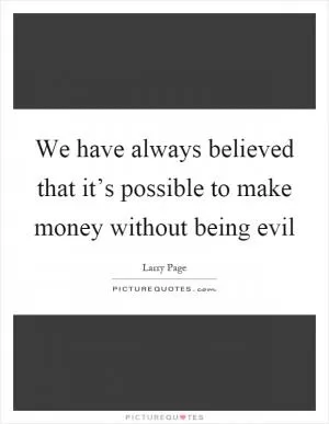 We have always believed that it’s possible to make money without being evil Picture Quote #1