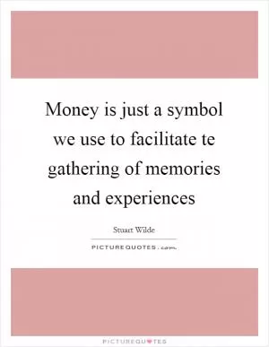 Money is just a symbol we use to facilitate te gathering of memories and experiences Picture Quote #1