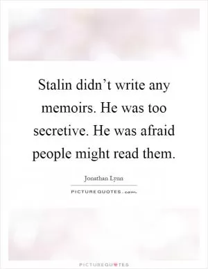 Stalin didn’t write any memoirs. He was too secretive. He was afraid people might read them Picture Quote #1