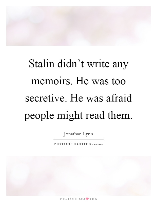 Stalin didn't write any memoirs. He was too secretive. He was afraid people might read them Picture Quote #1