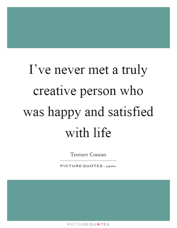I've never met a truly creative person who was happy and satisfied with life Picture Quote #1